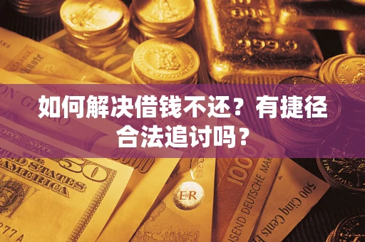 济南如何解决借钱不还？有捷径合法追讨吗？